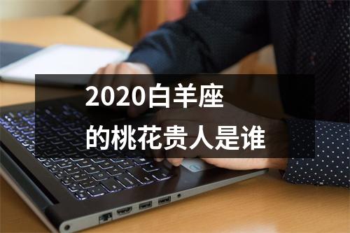 2025白羊座的桃花贵人是谁