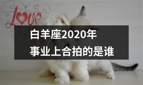 白羊座2025年事业上合拍的是谁