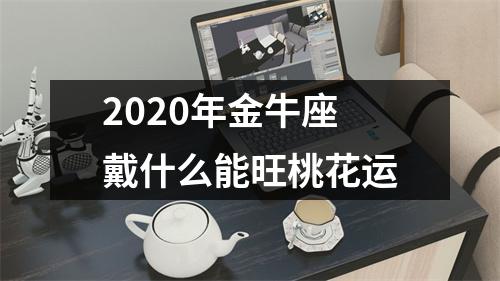 2025年金牛座戴什么能旺桃花运