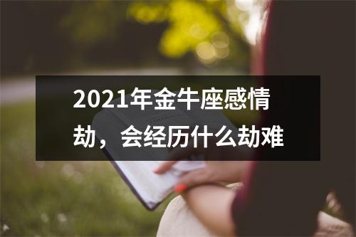 2021年金牛座感情劫，会经历什么劫难