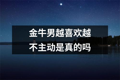 金牛男越喜欢越不主动是真的吗