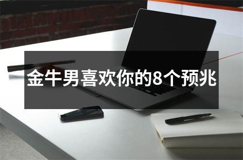 金牛男喜欢你的8个预兆